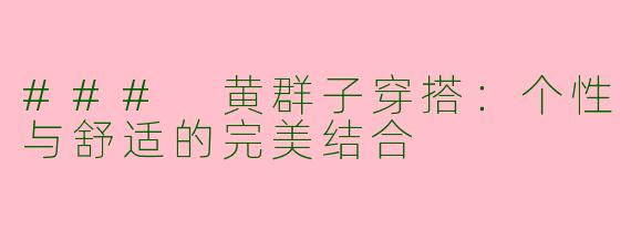 ### 黄群子穿搭：个性与舒适的完美结合