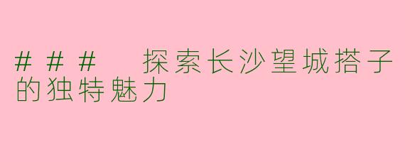 ### 探索长沙望城搭子的独特魅力
