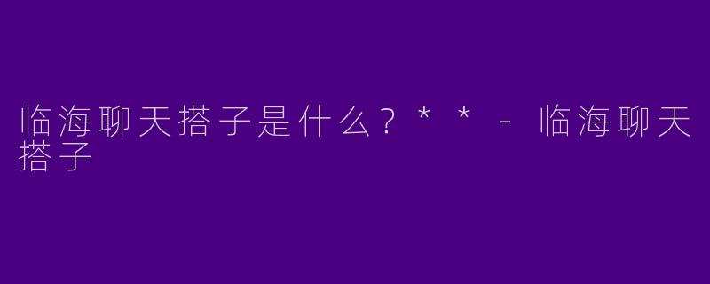 临海聊天搭子是什么?**