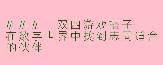 ### 双四游戏搭子——在数字世界中找到志同道合的伙伴