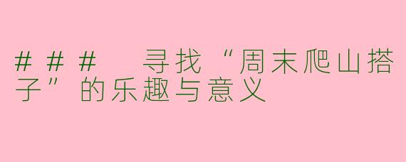 ### 寻找“周末爬山搭子”的乐趣与意义