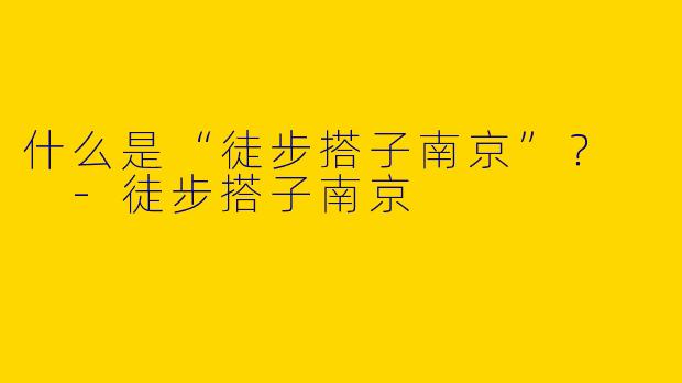 什么是“徒步搭子南京”?