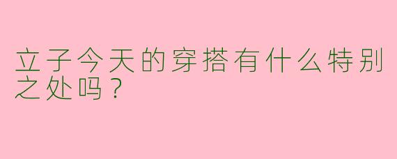 立子今天的穿搭有什么特别之处吗?