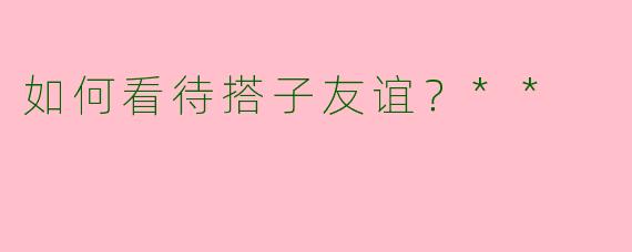 如何看待搭子友谊？**