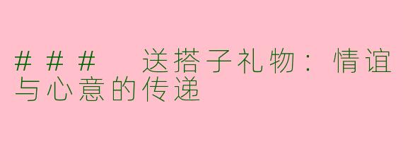 ### 送搭子礼物:情谊与心意的传递