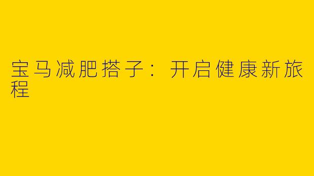 宝马减肥搭子:开启健康新旅程