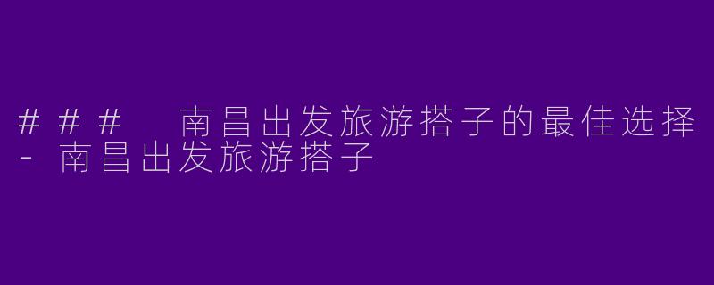 ### 南昌出发旅游搭子的最佳选择