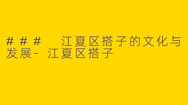 ### 江夏区搭子的文化与发展-江夏区搭子