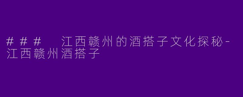 ### 江西赣州的酒搭子文化探秘