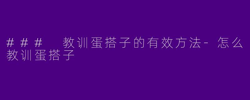 ### 教训蛋搭子的有效方法-怎么教训蛋搭子