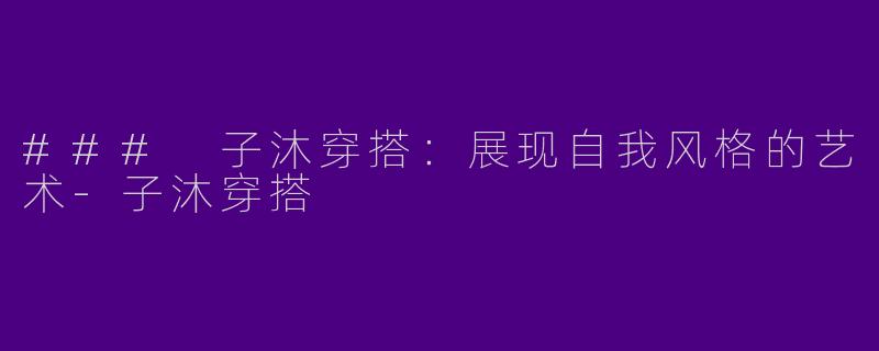### 子沐穿搭：展现自我风格的艺术-子沐穿搭