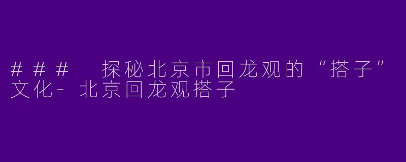 ### 探秘北京市回龙观的“搭子”文化-北京回龙观搭子