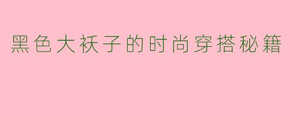 黑色大袄子的时尚穿搭秘籍