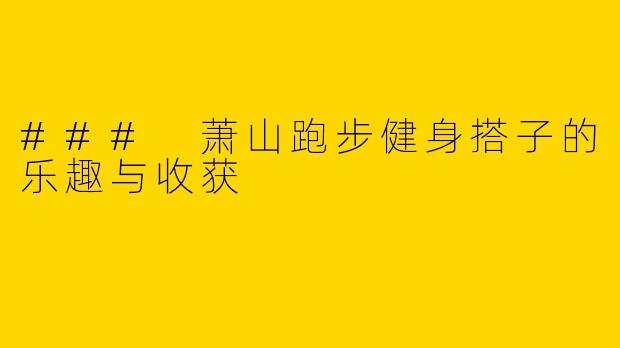 ### 萧山跑步健身搭子的乐趣与收获