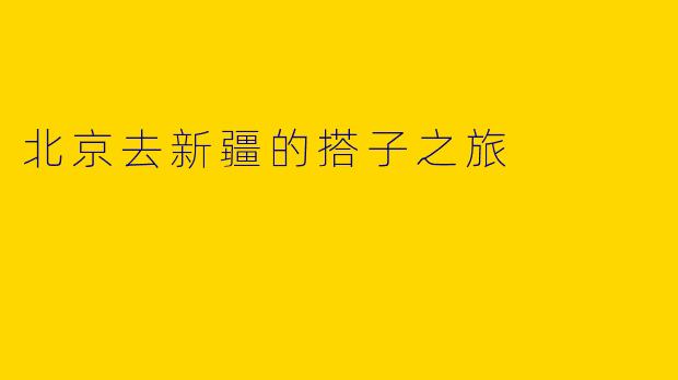 北京去新疆的搭子之旅