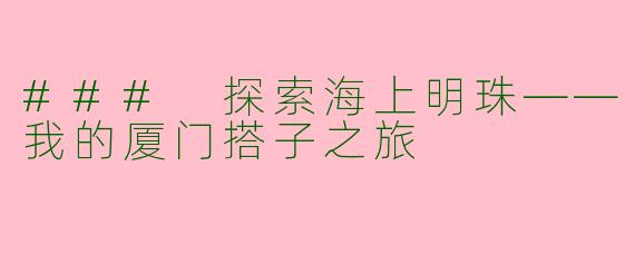 ### 探索海上明珠——我的厦门搭子之旅