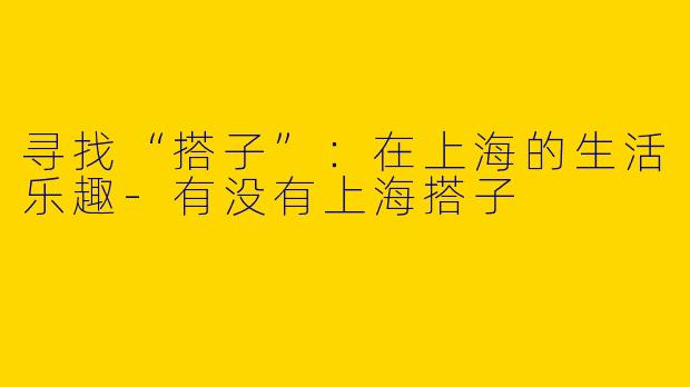 寻找“搭子”：在上海的生活乐趣