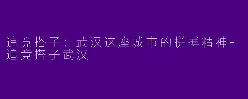 追竞搭子：武汉这座城市的拼搏精神-追竞搭子武汉