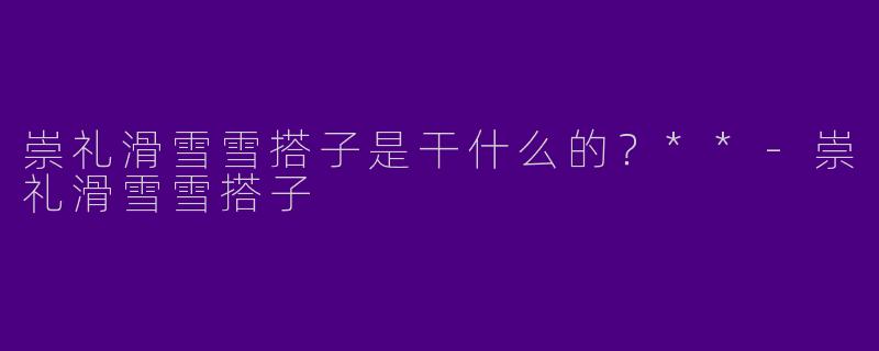 崇礼滑雪雪搭子是干什么的？**
