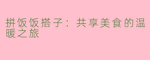 拼饭饭搭子：共享美食的温暖之旅