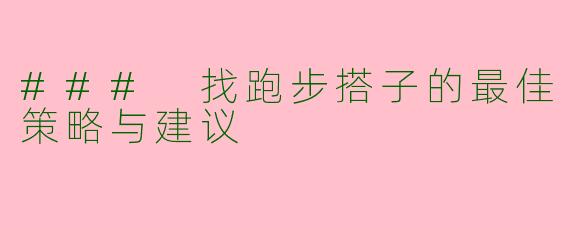 ### 找跑步搭子的最佳策略与建议