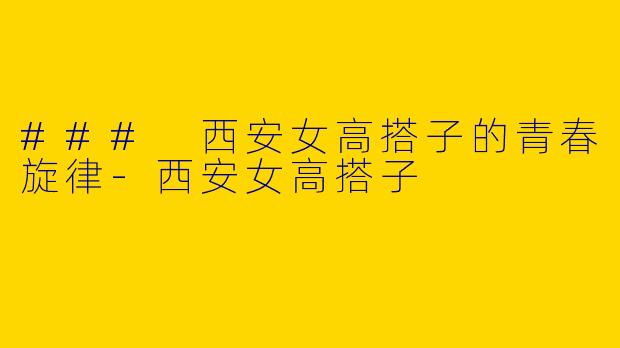 ### 西安女高搭子的青春旋律
