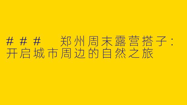 ### 郑州周末露营搭子：开启城市周边的自然之旅