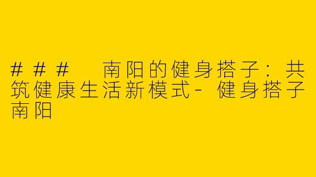 ### 南阳的健身搭子:共筑健康生活新模式