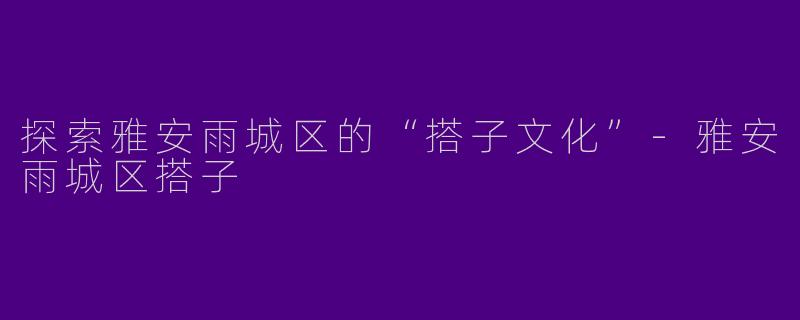 探索雅安雨城区的“搭子文化”