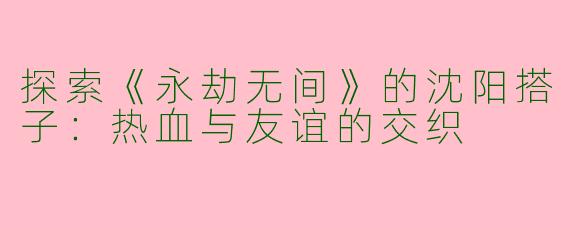 探索《永劫无间》的沈阳搭子:热血与友谊的交织