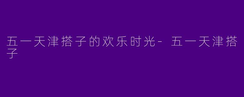 五一天津搭子的欢乐时光