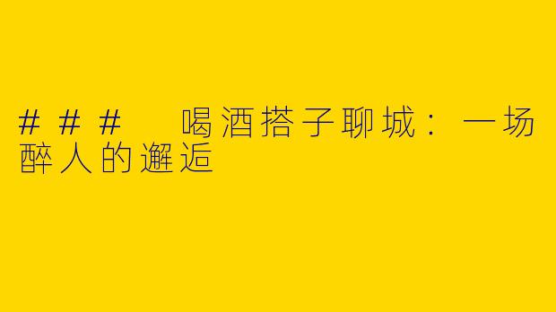 ### 喝酒搭子聊城：一场醉人的邂逅