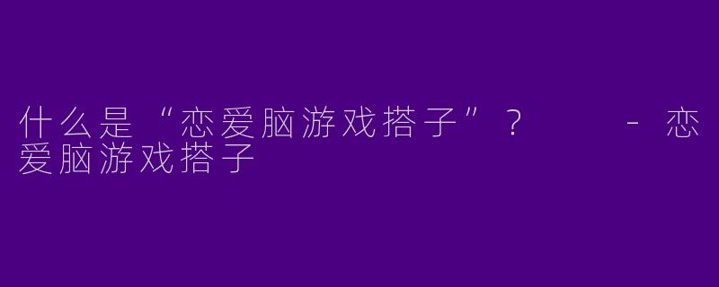 什么是“恋爱脑游戏搭子”?