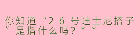你知道“26号迪士尼搭子”是指什么吗？**  