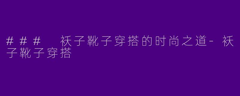 ### 袄子靴子穿搭的时尚之道-袄子靴子穿搭