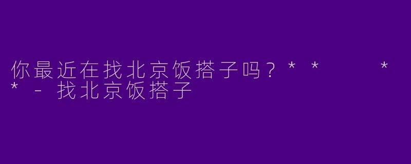你最近在找北京饭搭子吗？**  **