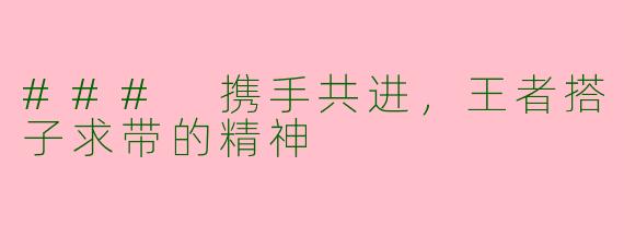 ### 携手共进，王者搭子求带的精神
