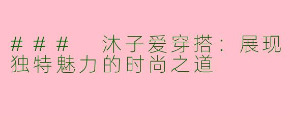 ### 沐子爱穿搭：展现独特魅力的时尚之道