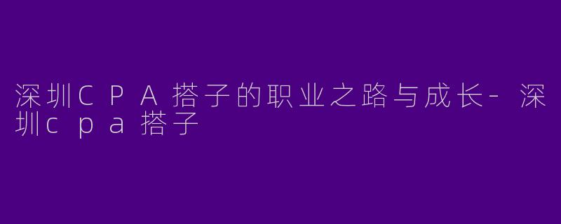 深圳CPA搭子的职业之路与成长
