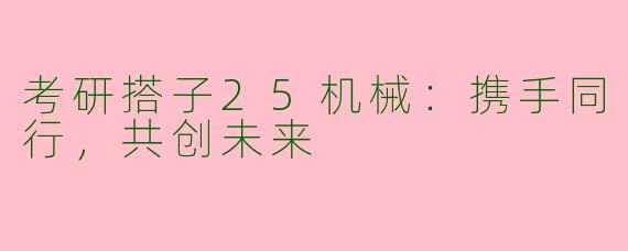 考研搭子25机械：携手同行，共创未来