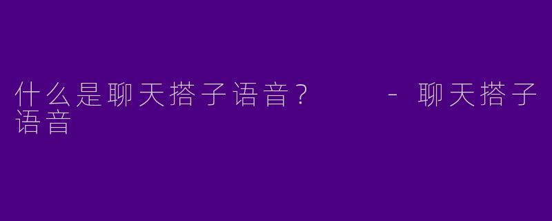什么是聊天搭子语音？  