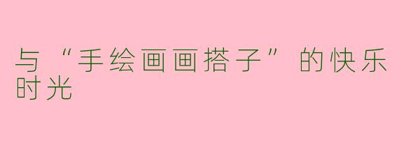 与“手绘画画搭子”的快乐时光