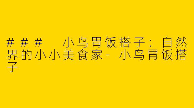 ### 小鸟胃饭搭子：自然界的小小美食家-小鸟胃饭搭子