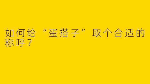 如何给“蛋搭子”取个合适的称呼？