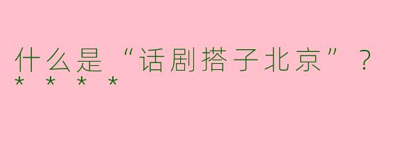 什么是“话剧搭子北京”？****