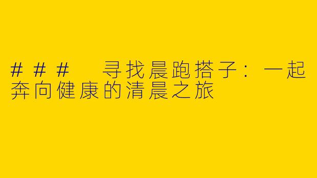 ### 寻找晨跑搭子:一起奔向健康的清晨之旅