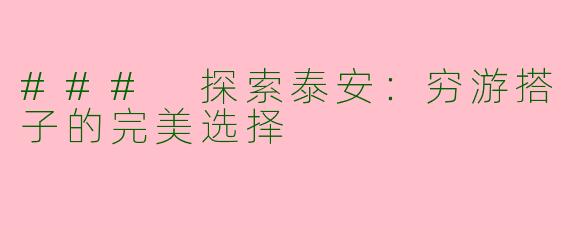 ### 探索泰安：穷游搭子的完美选择