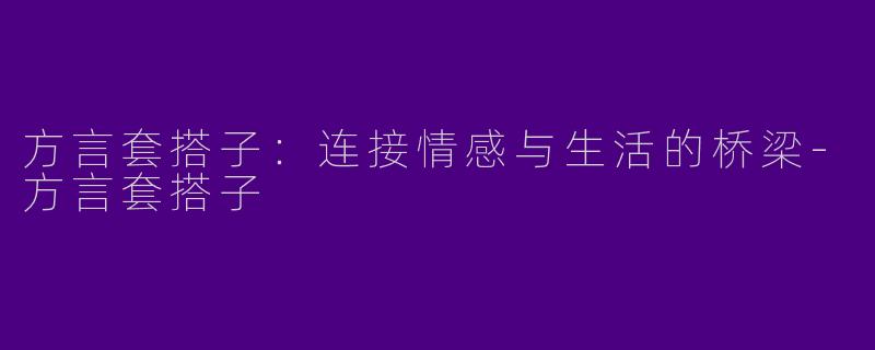 方言套搭子：连接情感与生活的桥梁-方言套搭子