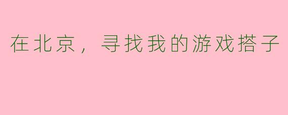 在北京，寻找我的游戏搭子