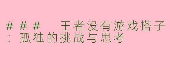 ### 王者没有游戏搭子：孤独的挑战与思考
